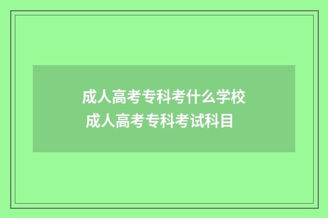 成人高考专科考什么学校 成人高考专科考试科目