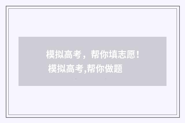 模拟高考,帮你填志愿! 模拟高考,帮你做题