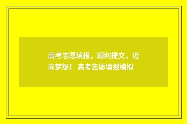 高考志愿填报,顺利提交,迈向梦想! 高考志愿填报模拟