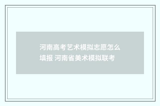 河南高考艺术模拟志愿怎么填报 河南省美术模拟联考