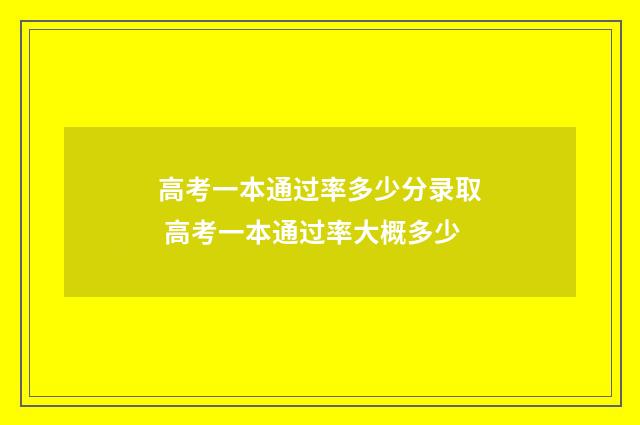 高考一本通过率多少分录取 高考一本通过率大概多少
