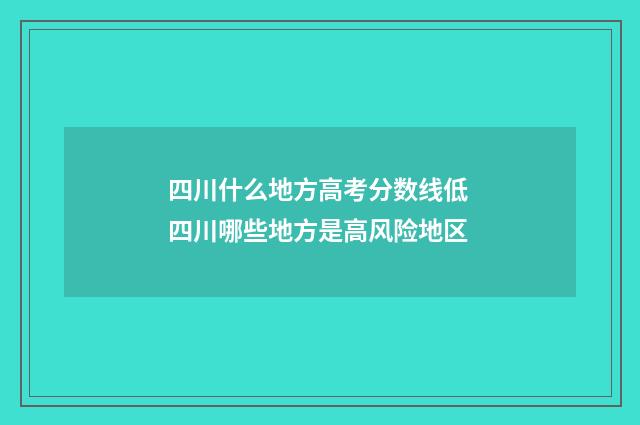 四川什么地方高考分数线低 四川哪些地方是高风险地区