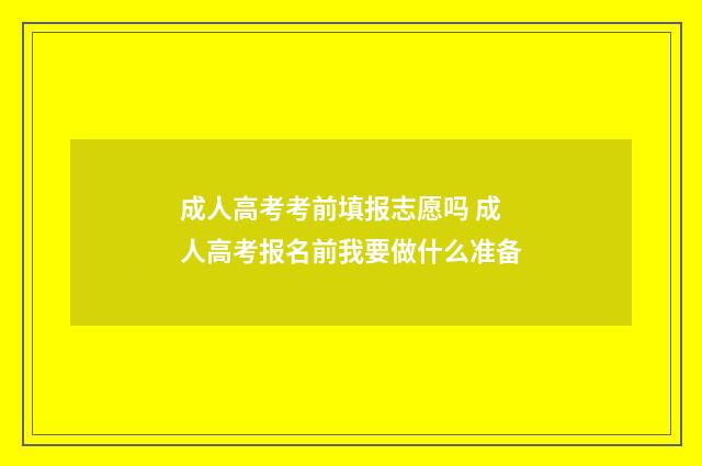 成人高考考前填报志愿吗 成人高考报名前我要做什么准备