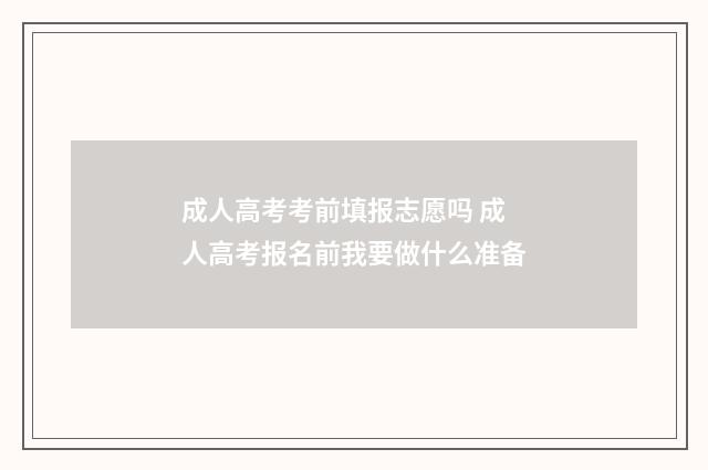 成人高考考前填报志愿吗 成人高考报名前我要做什么准备