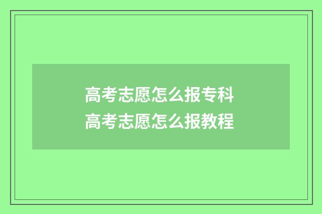 高考志愿怎么报专科 高考志愿怎么报教程