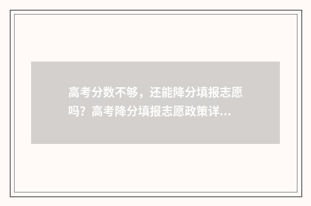 高考分数不够，还能降分填报志愿吗？高考降分填报志愿政策详解 高考分数不够提档线怎么办