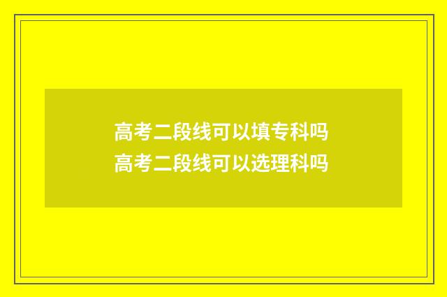 高考二段线可以填专科吗 高考二段线可以选理科吗