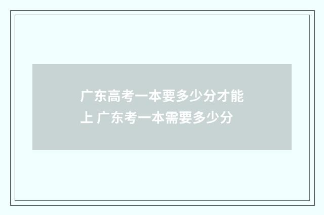 广东高考一本要多少分才能上 广东考一本需要多少分