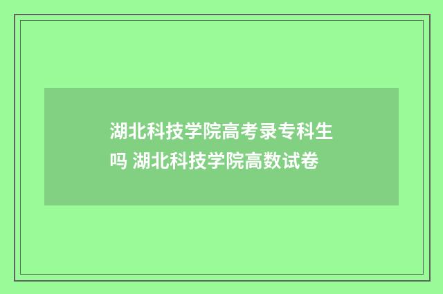 湖北科技学院高考录专科生吗 湖北科技学院高数试卷