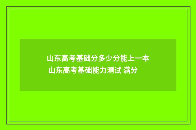 山东高考基础分多少分能上一本 山东高考基础能力测试 满分