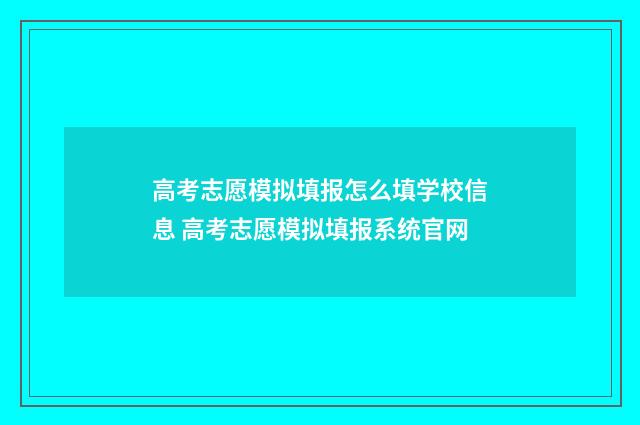 高考志愿模拟填报怎么填学校信息 高考志愿模拟填报系统官网