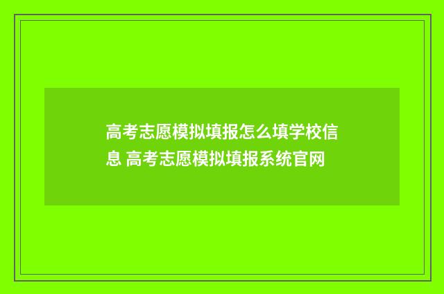 高考志愿模拟填报怎么填学校信息 高考志愿模拟填报系统官网