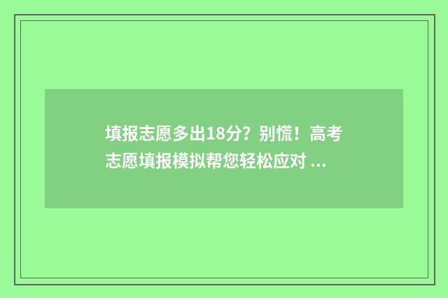 填报志愿多出18分？别慌！高考志愿填报模拟帮您轻松应对 志愿填多了学校还会收你吗