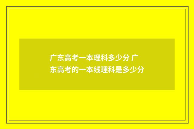 广东高考一本理科多少分 广东高考的一本线理科是多少分
