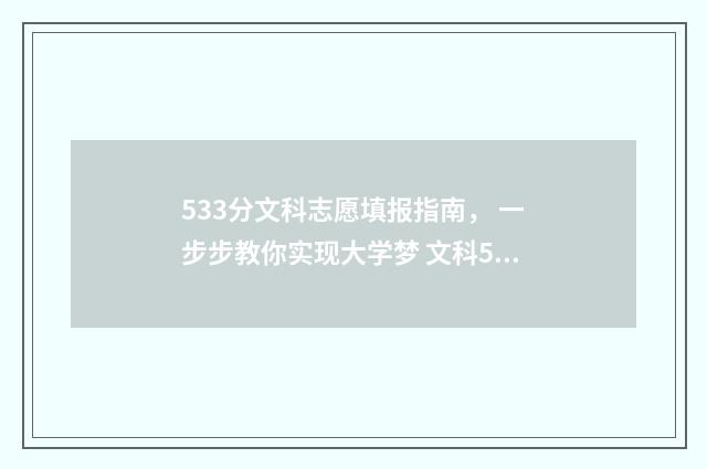 533分文科志愿填报指南， 一步步教你实现大学梦 文科533分能上什么学校