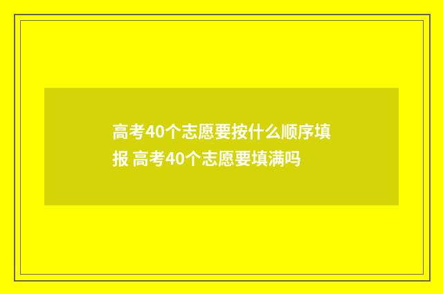 高考40个志愿要按什么顺序填报 高考40个志愿要填满吗