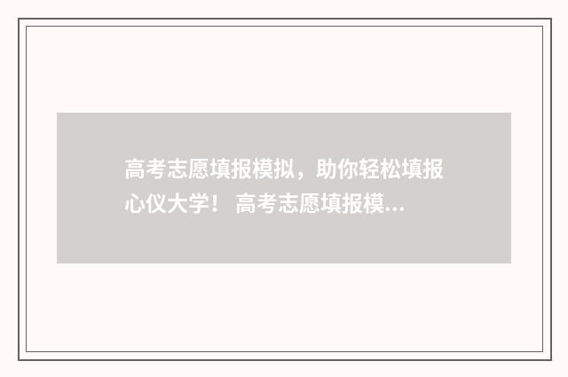 高考志愿填报模拟,助你轻松填报心仪大学! 高考志愿填报模拟表