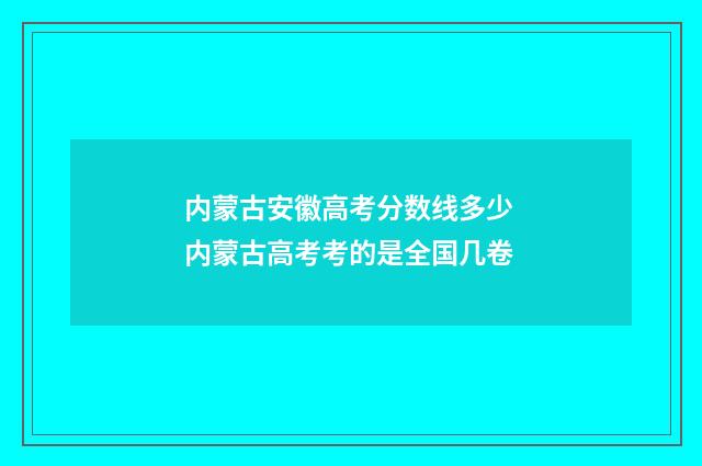内蒙古安徽高考分数线多少 内蒙古高考考的是全国几卷