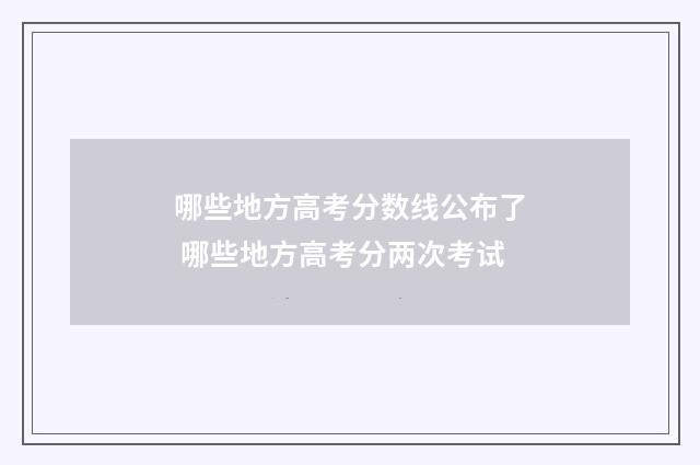 哪些地方高考分数线公布了 哪些地方高考分两次考试