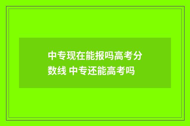 中专现在能报吗高考分数线 中专还能高考吗