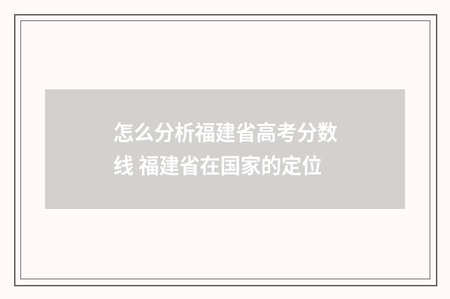 怎么分析福建省高考分数线 福建省在国家的定位