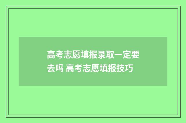 高考志愿填报录取一定要去吗 高考志愿填报技巧