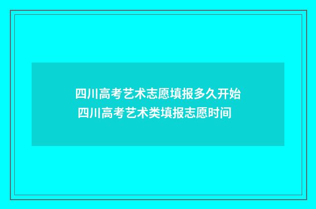 四川高考艺术志愿填报多久开始 四川高考艺术类填报志愿时间