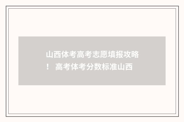 山西体考高考志愿填报攻略! 高考体考分数标准山西