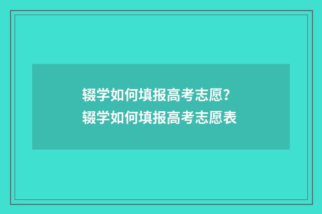 辍学如何填报高考志愿？ 辍学如何填报高考志愿表