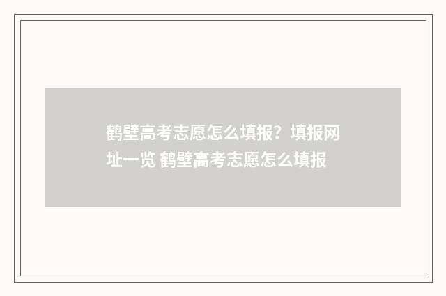 鹤壁高考志愿怎么填报？填报网址一览 鹤壁高考志愿怎么填报