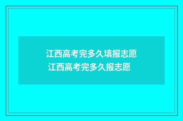 江西高考完多久填报志愿 江西高考完多久报志愿