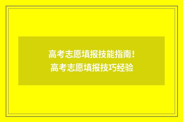 高考志愿填报技能指南！ 高考志愿填报技巧经验