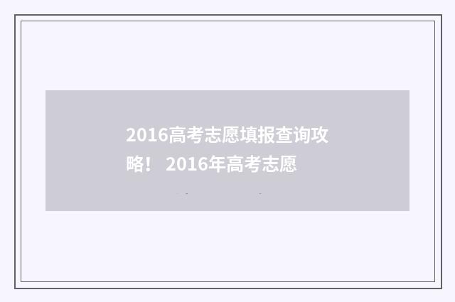 2016高考志愿填报查询攻略! 2016年高考志愿