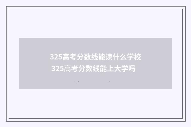 325高考分数线能读什么学校 325高考分数线能上大学吗