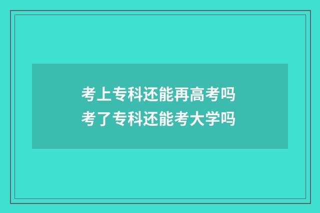 考上专科还能再高考吗 考了专科还能考大学吗