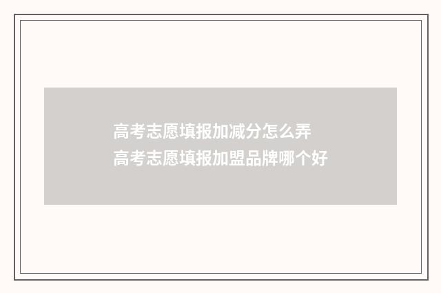 高考志愿填报加减分怎么弄 高考志愿填报加盟品牌哪个好