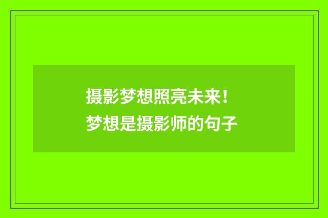 摄影梦想照亮未来！ 梦想是摄影师的句子