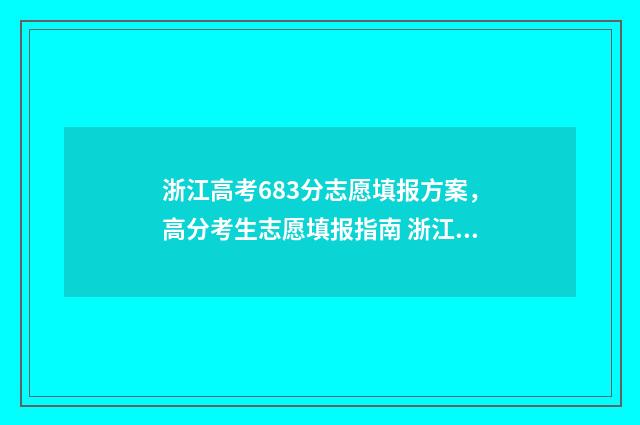 浙江高考683分志愿填报方案，高分考生志愿填报指南 浙江高考673分