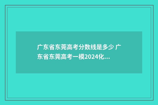 广东省东莞高考分数线是多少 广东省东莞高考一模2024化学