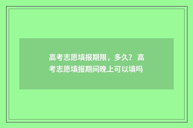 高考志愿填报期限，多久？ 高考志愿填报期间晚上可以填吗
