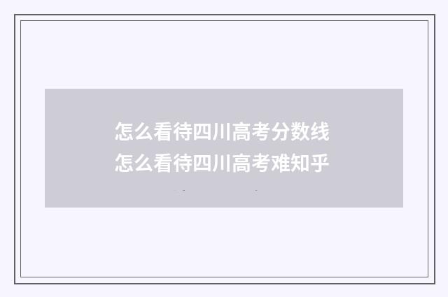 怎么看待四川高考分数线 怎么看待四川高考难知乎