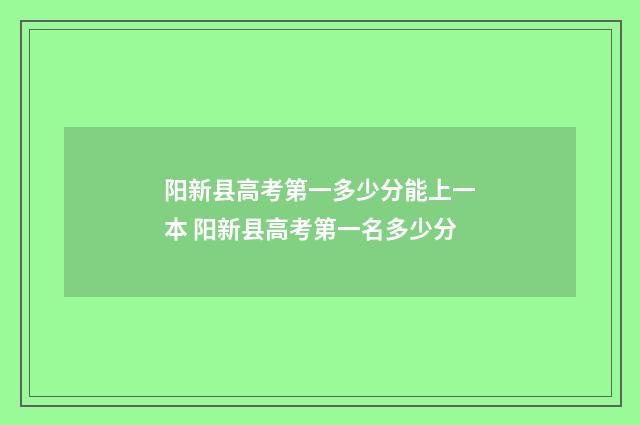 阳新县高考第一多少分能上一本 阳新县高考第一名多少分