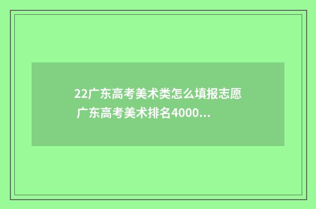 22广东高考美术类怎么填报志愿 广东高考美术排名4000报什么学校