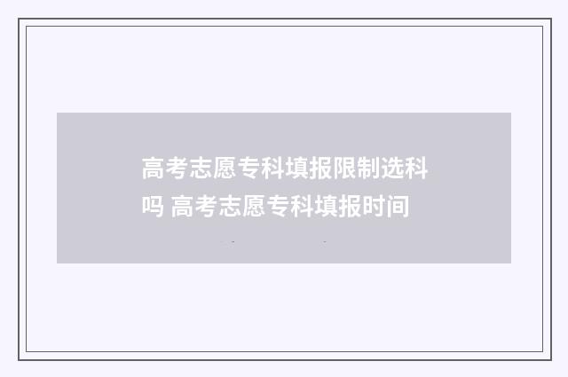 高考志愿专科填报限制选科吗 高考志愿专科填报时间