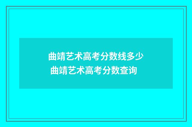 曲靖艺术高考分数线多少 曲靖艺术高考分数查询