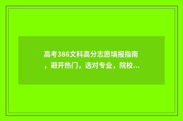 高考386文科高分志愿填报指南，避开热门，选对专业，院校录取有保障 高考386文科高分是多少