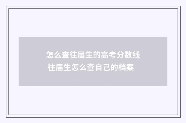 怎么查往届生的高考分数线 往届生怎么查自己的档案