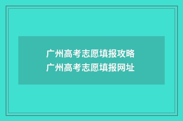广州高考志愿填报攻略 广州高考志愿填报网址