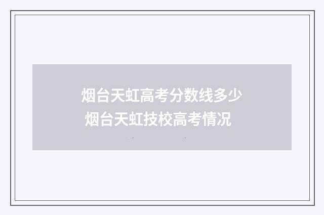 烟台天虹高考分数线多少 烟台天虹技校高考情况