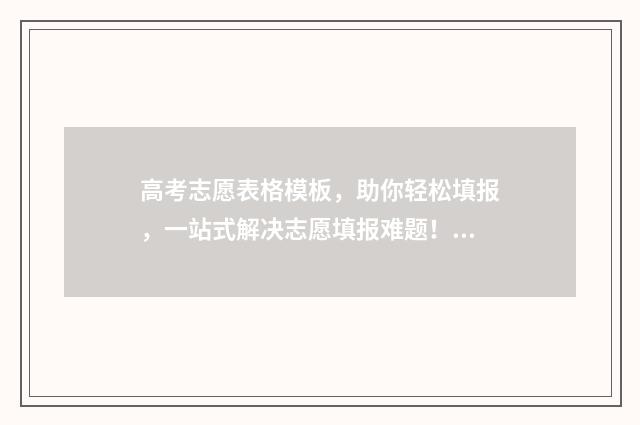 高考志愿表格模板，助你轻松填报，一站式解决志愿填报难题！ 高考志愿表格模板下载